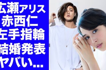 【衝撃】広瀬アリスが結婚発表...赤西仁との結婚指輪への誓いや"妊娠中"の現在に驚きを隠せない...２人を引き合わせた人物の正体...お泊まりで目撃された半同棲生活の全貌がヤバすぎた...