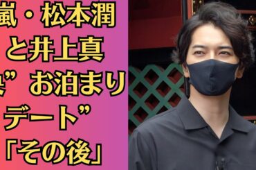 嵐・松本潤と井上真央”お泊まりデート”「その後」！熱愛報道後も絶好調！「結婚を許すのか？」