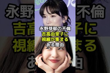 永野芽郁の不倫で吉高由里子に視線が集まるある理由とは？