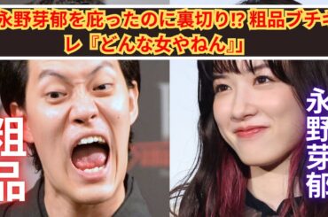 粗品、永野芽郁に裏切られた⁉「どんな女やねん！」怒り爆発…
