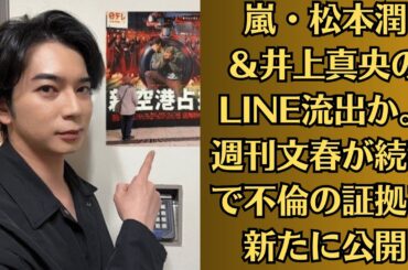 嵐・松本潤＆井上真央のLINE流出か。週刊文春が続報で不倫の証拠を新たに公開。事務所にウソつき口裏合わせ疑惑も…