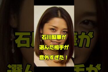 石川梨華が選んだ相手が意外すぎた！#女優#結婚