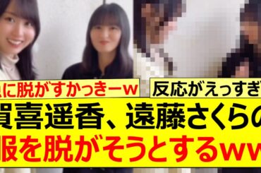 賀喜遥香、遠藤さくらの服を脱がそうとするwww【乃木坂46・乃木坂配信中・乃木坂工事中】