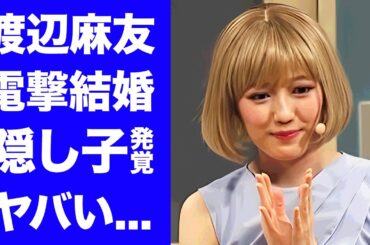 【衝撃】渡辺麻友が太田基裕と結婚していた事が発覚...隠し子まで実はいた真相に驚きを隠せない...『元AKB48』アイドルの暴露された性癖...芸能界追放した元カレの正体がヤバい...