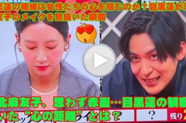 目黒蓮の視線は女性たちの心を掴むのか？目黒蓮が河北麻友子のメイクを見抜いた瞬間河北麻友子、思わず赤面…目黒蓮の観察が暴いた“心の距離”とは？
