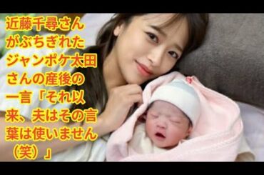 近藤千尋さんがぶちぎれたジャンポケ太田さんの産後の一言「それ以来、夫はその言葉は使いません（笑）」