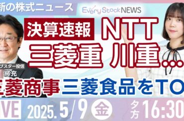 【ライブ】決算速報 NTT  三菱重工 川崎重工  日本製鉄 リクルート/三菱商事 三菱食品をTOB/株式投資/最新情報/日経平均株価｜5月9日(金)〈Every Stock NEWS 矢野 愛実〉