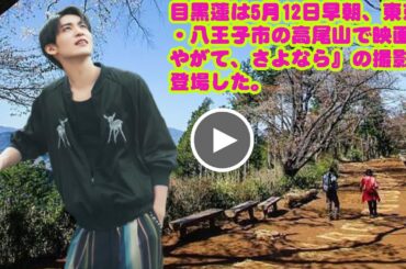 目黒蓮は5月12日早朝、東京・八王子市の高尾山で映画『やがて、さよなら』の撮影に登場した。 2026年2月公開予定の映画『ほどなく、お別れです』snowman