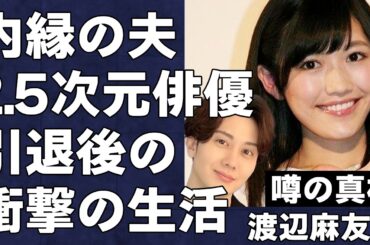 渡辺麻友が人気2.5次元俳優・太田基裕と同棲中であることが判明！内縁の夫との衝撃の生活と芸能界引退後に過ごした衝撃的な日々の真相に言葉を失う…