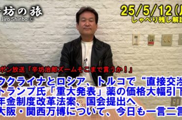 ウクライナとロシア、トルコで“直接交渉”▼トランプ氏「重大発表」薬の価格大幅引下げ▼年金制度改革法案、国会提出へ▼大阪・関西万博 25/5/12(月)「辛坊治郎ズームそこまで言うか!」しゃべり残し