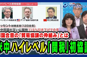 【米中「関税」初協議】ベッセント財務長官＆何立峰副首相の2日間にわたる初協議を詳しく分析 片山さつき×興梠一郎×小谷哲男 2025/5/12放送＜前編＞