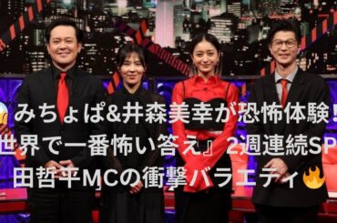 【恐怖の連続放送】有田哲平MC『世界で一番怖い答え』2週連続SP！みちょぱ、井森美幸、モグライダー芝大輔が"超絶恐怖問題"に挑戦…スタジオ悲鳴続出の瞬間を完全収録！【コメントあり】