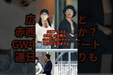 広瀬アリスと赤西仁が交際か？GW中に堂々デート連日のお泊まりも。 #広瀬アリス #赤西仁 #ゴシップ #ニュース