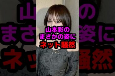 山本彩のまさかの姿にネット騒然 #芸能人 #芸能ニュース #山本彩