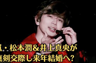 嵐・松本潤＆井上真央が真剣交際し来年結婚へ 松本潤が井上真央とスピード結婚の裏側、極秘交際し「高嶺の花」発言も 松本真央お婚説も浮上で物議