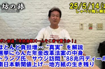 負担増ばかり…選挙にらんだ年金改革法案の中身▼トランプ氏、サウジ訪問“88兆円ディール”▼南日本新聞値上げ…地方紙の生き残り 25/5/14(水)「辛坊治郎ズームそこまで言うか!」しゃべり残し