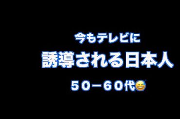 （再）今もテレビに誘導される日本人＝５０代から６０代。大丈夫？