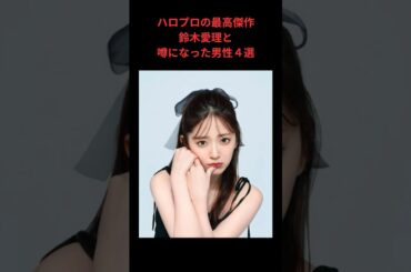 ハロプロの最高傑作、鈴木愛理と噂になった男性４選