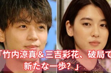 「竹内涼真＆三吉彩花、破局で新たな展開？批判を乗り越える未来とは」