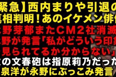 【緊急】西内まりや引退の真相にあのイケメン俳優が　永野芽郁またCM2社消え「私がどういう印象で見られてるか分からない」と発言　大泉洋はブッコミ発言　次の文春砲は指原莉乃だった　（TTMつよし