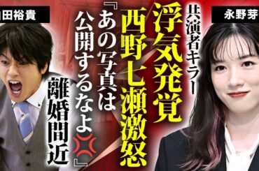 山田裕貴が永野芽郁と２度と共演しないと決めた原因...西野七瀬も大激怒した流出写真がヤバすぎた...浮気発覚と言われた証拠...離婚間近の真相に驚きを隠せない...