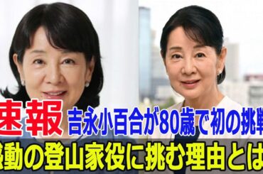 吉永小百合が80歳で初の挑戦！感動の登山家役に挑む理由とは？