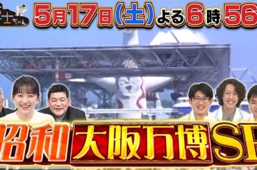 5月17日（土）サンドウィッチマン＆芦田愛菜の博士ちゃん　石原良純と藤ヶ谷太輔参戦！今こそ逆に！昭和・大阪万博スペシャル！