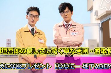 【速報】 稲垣吾郎の優しさに驚く草なぎ剛・香取慎吾！愛犬に洋服プレゼント【ななにー 地下ABEMA】#稲垣吾郎, #草なぎ剛, #香取慎吾, #ななにー, #ななにー地下ABEMA, #真飛聖,