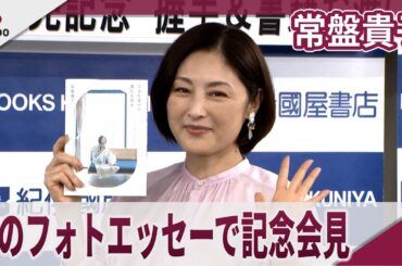 常盤貴子　初のフォトエッセーで発売記念会見　「小さな幸せで満たす日々」発売記念会見