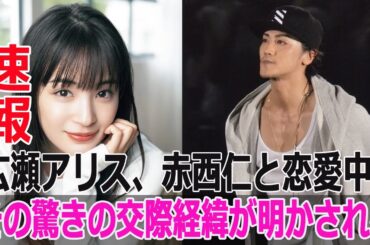 広瀬アリス、赤西仁と恋愛中！その驚きの交際経緯が明かされる