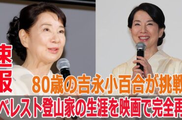80歳の吉永小百合が挑戦！エベレスト登山家の生涯を映画で完全再現