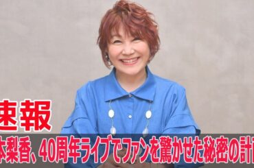 松本梨香、40周年ライブでファンを驚かせた秘密の計画！
