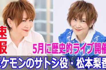 ポケモンのサトシ役・松本梨香、5月に歴史的ライブ開催！