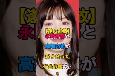 【芸能界追放】共演NG！永野芽郁と高畑充希が取り合った有名俳優は？#shorts #芸能人 #永野芽郁 #ゴシップ#ランキング