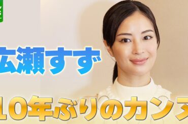 広瀬すず「ただついて来ちゃったみたいな」　10年ぶり参加　カンヌ国際映画祭の思い出