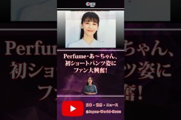 ✨🔥Perfume・あ～ちゃん、初ショートパンツ姿にファン大興奮！💖