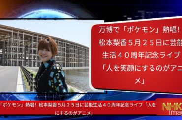 万博で「ポケモン」熱唱！松本梨香５月２５日に芸能生活４０周年記念ライブ「人を笑顔にするのがアニメ」@newsjapan368 @news @tbsnewsdig