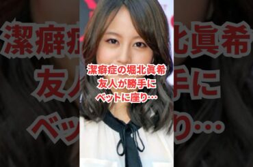【衝撃】潔癖症の堀北真希は友人が勝手にベットに座り…　#芸能人 #雑学 #short