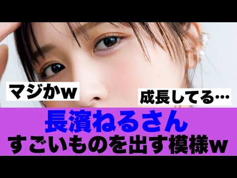【衝撃】長濱ねるさんすごいものを出してくる模様…
