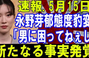 速報..5月15日! 芸能界激震!! 永野芽郁態度豹変! 「別に男に困ってねぇし」新たなる事実発覚...