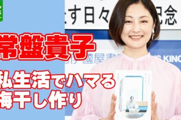 常盤貴子「今年はシソを入れないタイプ」私生活でハマる梅干し作りへの情熱