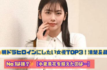 【朝ドラヒロインランキング】小芝風花を抑えた清楚系女優TOP3発表！