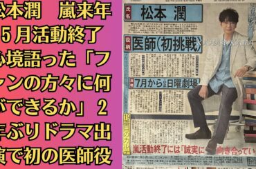 嵐・松本潤　嵐来年５月活動終了　心境語った「ファンの方々に何ができるか」２年ぶりドラマ出演で初の医師役