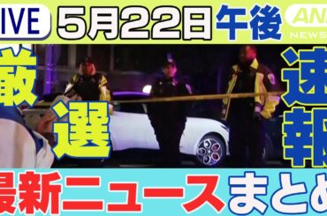【5/22午後】速報・厳選 最新ニュースまとめ 米･ワシントン中心部で銃撃 反ユダヤ“テロ”か /「全部込みで1万円」売春相手勧誘か 個室マッサージ店の9人逮捕 チャット歓迎【LIVE】ANN/テレ朝