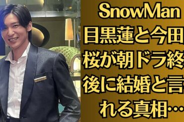 SnowMan 目黒蓮と今田美桜が朝ドラ終了後に結婚と言われる真相…二人の仲睦まじい姿が…共演NGとなった女優の正体に驚愕…目黒蓮の“よそよそしさ”が話題に…今田美桜との間に何が？