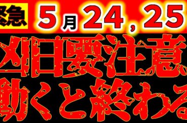 【⚠️今日中に必ず見て！】5月24,25日 動くな！特に●●は絶対しないで！必ずメモして、気を付けて！
