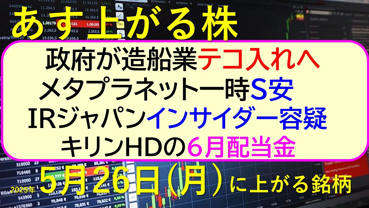 あす上がる株 2025年5月26日(月)に上がる銘柄。政府が造船業テコ入れへ。メタプラネット一時S安。IRジャパンにインサイダー容疑。キリンHDの配当~最新の日本株情報。高配当株の株価やデイトレ情報~ あす上がる株 2025年5月26日(月)に上がる銘柄。政府が造船業テコ入れへ。メタプラネット一時S安。IRジャパンにインサイダー容疑。キリンHDの配当~最新の日本株情報。高配当株の株価やデイトレ情報~