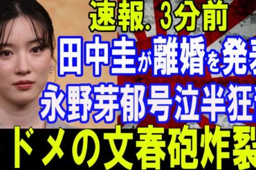 緊急速報...田中圭が“離婚”を電撃発表！永野芽郁が号泣・半狂乱で崩壊寸前…懇願の声も虚しく“トドメの文春砲”炸裂！