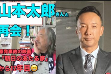 （再）山本太郎さんと再会！（改訂版）＝12年ぶり。原発事故の映画「朝日のあたる家」以来ー政治家の太郎さん😁