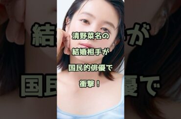 清野菜名の結婚相手が国民的俳優で衝撃！ #清野菜名 #エンタメ #shorts